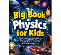 The Big Book of Physics for Kids: Simple Explanations, Exciting Science Experiments, STEM Activities, and Incredible Facts About How the World Works for Ages 6-12