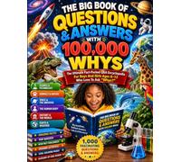The Big Book Of Questions & Answers With 100,000 Whys: The Ultimate Fact-Packed Q$A Encyclopedia For Boys And Girls Ages 6-12 Who Love To Ask “Whys?