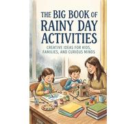 The Big Book of Rainy Day Activities: Creative Ideas for Kids, Families, and Curious Minds