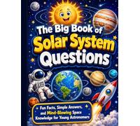 The Big Book of Solar System Questions: Fun Facts, Simple Answers, and Mind-Blowing Space Knowledge for Young Astronomers