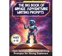 The Big Book of Space Adventure Writing Prompts: A Full-Color Creative Writing Prompt Book for Kids Ages 6-12 to Spark Imagination, Storytelling & Confidence (The Imagination Atlas™)