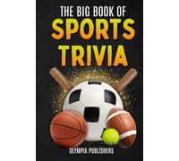 The Big Book of Sports Trivia for Teens and Adults: Fun Facts, Memorable Stories and Challenging Trivia Questions from the Biggest Sports in the World