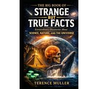 THE BIG BOOK OF STRANGE BUT TRUE FACTS: Extraordinary Discoveries About Science, Nature, and the Universe