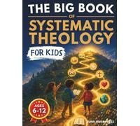 The Big Book of Systematic Theology for Kids: A 60-Day Interactive Workbook That Connects Every Big Truth: Bible Verses, Real-Life Stories, Family Discussion, and Hands-On Activities (Ages 6-12)