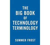 THE BIG BOOK OF TECHNOLOGY TERMINOLOGY: Tech for Beginners