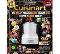 The Big Book of the Cuisinart Ice ICE-21 Cream Maker Sorbet and Frozen Yogurt Maker: Over 315 Gourmet Recipes for amateurs and pros, Creamy Ice ... Yogurts, Refreshing Granitas and Much More!
