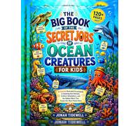 THE BIG BOOK OF THE SECRET JOBS OF OCEAN CREATURES FOR KIDS: A Colorful Illustrated Encyclopedia of Amazing Sea Animals, Brilliant Adaptations, and the Hidden Work That Keeps Our Blue Planet Alive