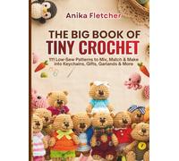 THE BIG BOOK OF TINY CROCHET: 111 Low-Sew Patterns to Mix, Match & Make into Keychains, Gifts, Garlands & More