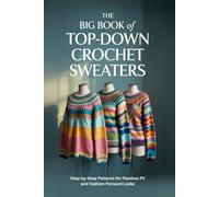 The Big Book of Top-Down Crochet Sweaters: Step-by-Step Patterns for Flawless Fit and Fashion-Forward Looks