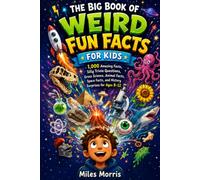 The Big Book of Weird Fun Facts for Kids: 1,000 Amazing Facts, Silly Trivia Questions, Gross Science, Animal Facts, Space Facts, and History Surprises for Ages 8-12