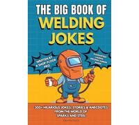 The Big Book of Welding Jokes - 300+ Jokes, Fails & Stories from the World of Sparks and Steel: Hilarious Welding Humor for Welders, Fabricators, and ... Enthusiasts (The Big Book of Technical Jokes)