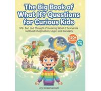 The Big Book of What If? Questions for Curious Kids: 120+ Fun and Thought-Provoking What-If Scenarios to Boost Imagination, Logic, and Curiosity (Ages 7-12)