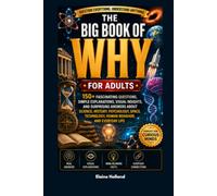 The Big Book of Why for Adults: 150+ Fascinating Questions, Simple Explanations, Visual Insights, and Surprising Answers About Science, History, ... Technology, Human Behavior, and Everyday Life