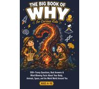 The Big Book of Why for Curious Kids: 500+ Funny Questions, Real Answers and Mind-Blowing Facts About Your Body, Animals, Space, and the Weird World Around You