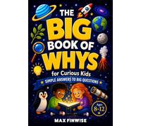 The Big Book of Whys for Curious Kids: Simple Answers to Big Questions About Science, Animals, Space, History, Weird Facts, and How Things Work