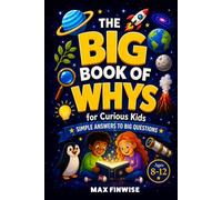 The Big Book of Whys for Curious Kids: Simple Answers to Big Questions About Science, Animals, Space, History, Weird Facts, and How Things Work