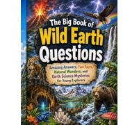 The Big Book of Wild Earth Questions: Amazing Answers, Fun Facts, Natural Wonders, and Earth Science Mysteries for Young Explorers