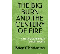 THE BIG BURN AND THE CENTURY OF FIRE: A History of American Wildfire Policy
