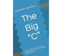 The Big “C”: Cancer Is Not a Death Sentence - Breakthrough Treatments and What I Wish I Had Known
