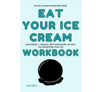 The Big Change Knowledge from Eat Your Ice Cream Workbook: How Ezekiel J. Emanuel MD’s Knowledge Can Help You Transform Your Life
