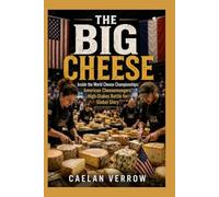 The Big Cheese: Inside the World Cheese Championships: American Cheesemongers’ High-Stakes Battle for Global Glory