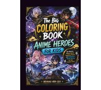 THE BIG COLORING BOOK OF ANIME HEROES FOR KIDS: Epic Warriors, Magical Quests, Legendary Powers, and Imaginative Worlds Waiting for Your Creative Touch