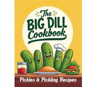 The Big Dill Cookbook: Pickles - Pickling & Pickles as Ingredients - 58 Recipes - Full Color photos, Great Gifts from the Kitchen