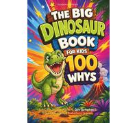 The Big Dinosaur Book for Kids: 100 Whys, Full-Color Illustrated Facts, Quiz Activities & Trivia About Earth's Prehistoric Legends (Big Books for Smart Kids)