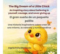 The Big Dream of a Little Chick El gran sueño de un pequeño pollito: An inspiring story about believing in yourself, courage, and never giving up Una ... en uno mismo, la valentía y nunca rendirse
