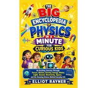 The Big Encyclopedia of Physics in a Minute for Curious Kids: An Exciting Journey Through Forces, Motion, Gravity, Energy, Matter, Light, Sound, ... and the Amazing Science Behind Everyday Life