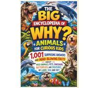 The Big Encyclopedia of Why: Animals for Curious Kids: 1,001 Surprising Answers and Mind-Blowing Facts About Wild Animals, Pets, Dinosaurs, Butterflies, and Creatures of Land, Sea and Sky