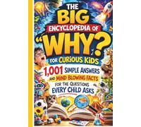 The Big Encyclopedia of "Why?" for Curious Kids: 1,001 Simple Answers and Mind Blowing Facts for the Questions Every Child Asks (The 1,001 Whys Book)
