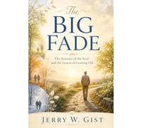 The Big Fade: The Seasons of the Soul and the Graces of Growing Old