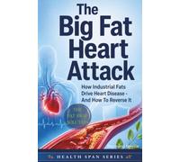 The Big Fat Heart Attack: How Industrial Fats Drive Heart Disease and the Swap That Reverses It (Health Span Series)