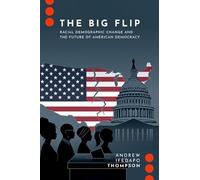 The Big Flip: Racial Demographic Change and the Future of American Democracy (Journalism and Political Communication Unbound)