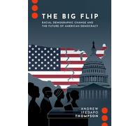 The Big Flip: Racial Demographic Change and the Future of American Democracy (Journalism and Political Communication Unbound)