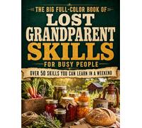 The Big Full-Color Book of Lost Grandparent Skills for Busy People: The Complete Homesteading Guide to 50+ Forgotten Survival & Frugal Living Secrets You Can Learn in a Weekend (Country Secrets)