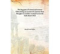 The big game of central and western China being an account of a journey from Shanghai to London overland across the Gobi desert 1913 [Hardcover]