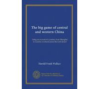 The big game of central and western China: being an account of a journey from Shanghai to London overland across the Gobi desert