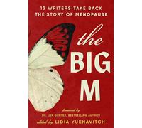 The Big M: 11 Writers Take Back the Story of Menopause