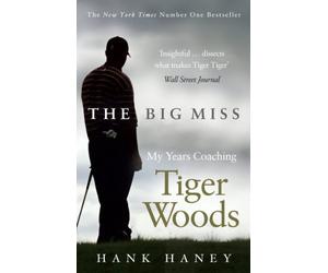 The Big Miss: My Years Coaching Tiger Woods