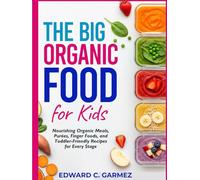 The Big Organic Food for Kids: Nourishing Organic Meals, Purées, Finger Foods, and Toddler-Friendly Recipes for Every Stage