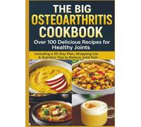 THE BIG OSTEOARTHRITIS COOKBOOK Over 100 Delicious Recipes for Healthy Joints: Including a 30-Day Plan, Shopping List & Nutrition Tips to Relieve Joint Pain