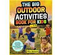 The Big Outdoor Activities Book for Kids: Fun Play, Movement and Safe Adventure Games for Children Aged 6-10