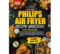 THE BIG PHILIPS AIR FRYER RECIPE HANDBOOK FOR SENIORS: 150+ Easy Philips Air Fryer Recipes for Seniors to Cook Healthy, Crispy, and Flavorful Meals, ... Breakfasts, Main Dishes, Sides, and Desserts