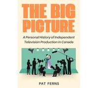 The Big Picture: A Personal History of Independent Television Production in Canada