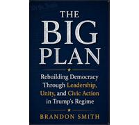 The Big Plan: Rebuilding Democracy Through Leadership, Unity, and Civic Action in Trump's Regime