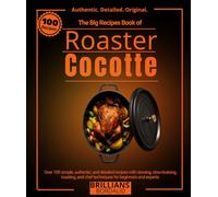 The Big Recipes Book of Roaster Cocotte: Over 100 simple, authentic, and detailed recipes with stewing, slow-braising, roasting, and chef techniques for beginners and experts