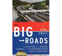 The Big Roads: The Untold Story of the Engineers, Visionaries, and Trailblazers Who Created the American Superhighways
