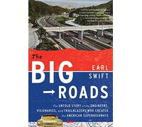 Big Roads, The: The Untold Story of the Engineers, Visionaries, and Trailblazers Who Created the American Superhighways